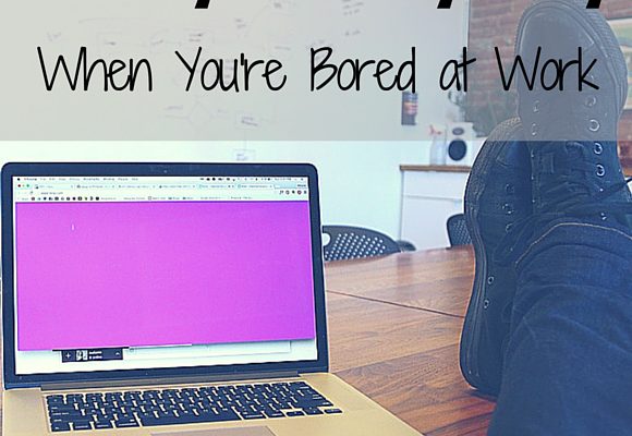 10 Ways to Stay Busy When You’re Bored at Work