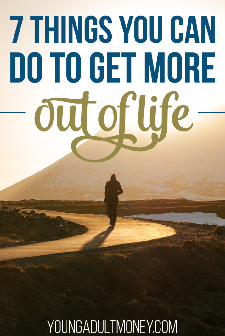 You don’t have to make huge moves to get more out of life. It’s important to just start somewhere. Here are seven things you can do to get more out of life.